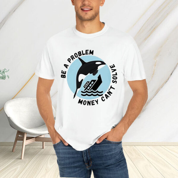 Be A Problem Money Can’t Solve Orca Attacks Boat T-Shirt4