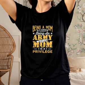 Being An Army Mom Is A Privilege T-Shirt4