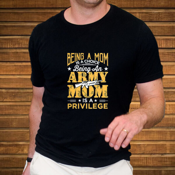 Being An Army Mom Is A Privilege T-Shirt5