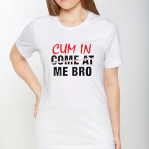 Cum In Come At Me Bro T-Shirt