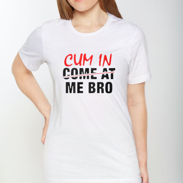 Cum In Come At Me Bro T-Shirt