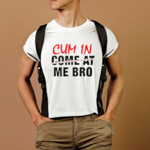 Cum In Come At Me Bro T-Shirt1