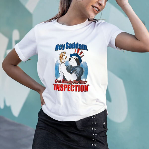 Hey Saddam Get Ready For You Inspection T-Shirt4