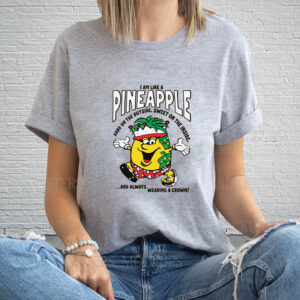 I Am Like A Pineapple Hard On The Outside, Sweet On The Inside, And Always Wearing A Crown T-Shirt