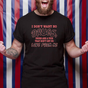 I Don't Want No DRUGS, Drugs Are A Vice That Don't Get No LOVE FROM ME T-SHIRT