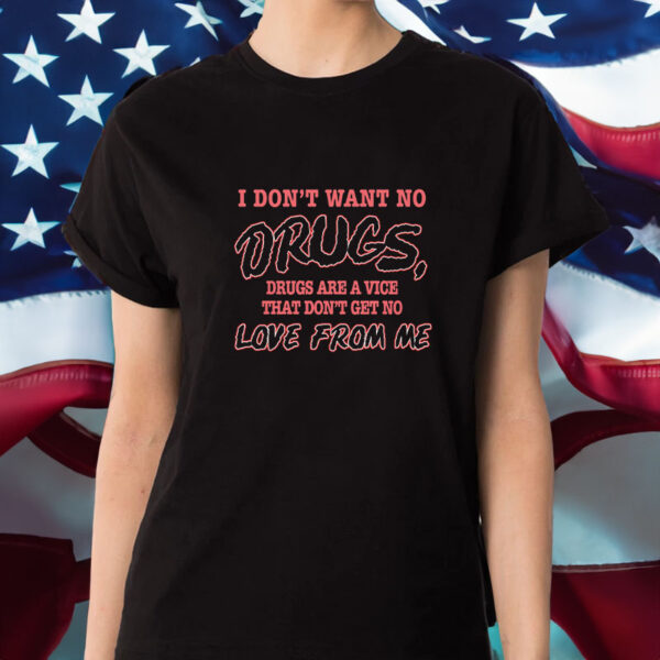 I Don't Want No DRUGS, Drugs Are A Vice That Don't Get No LOVE FROM ME T-SHIRT1