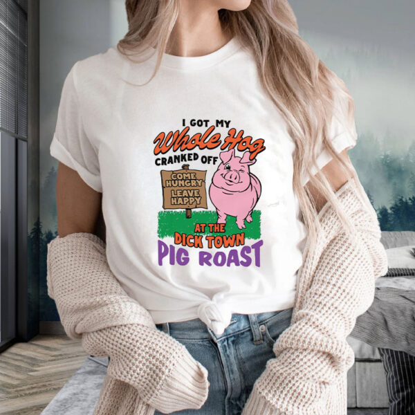 I Got My Whole Hog Cranked Off At The Dick Town Pig Roast T-Shirt2