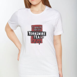 I Only Drink Yorkshire Tears T-Shirt