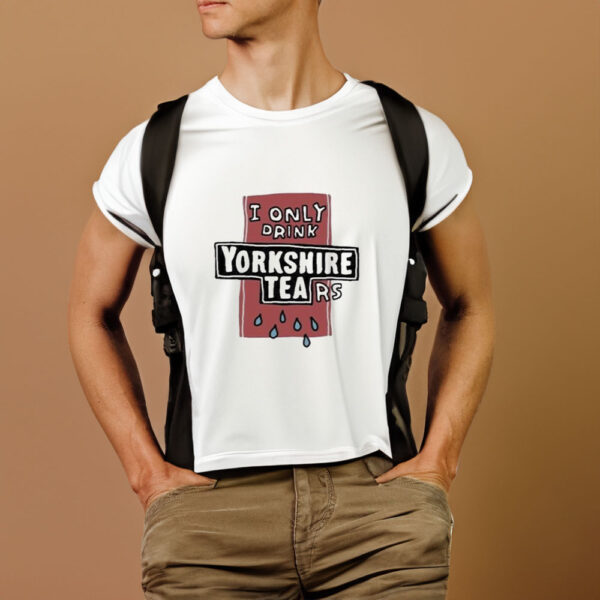 I Only Drink Yorkshire Tears T-Shirt1