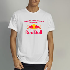 I Would Curb Stomp A Child For A Red Bull T-Shirt3