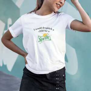 I Would Dropkick A Child For A Sprite T-Shirt4