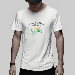 I Would Dropkick A Child For A Sprite T-Shirt5