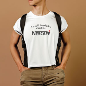 I Would Dropkick A Child For Nescafe T-Shirt1