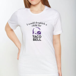 I Would Dropkick A Child For Taco Bell T-Shirt