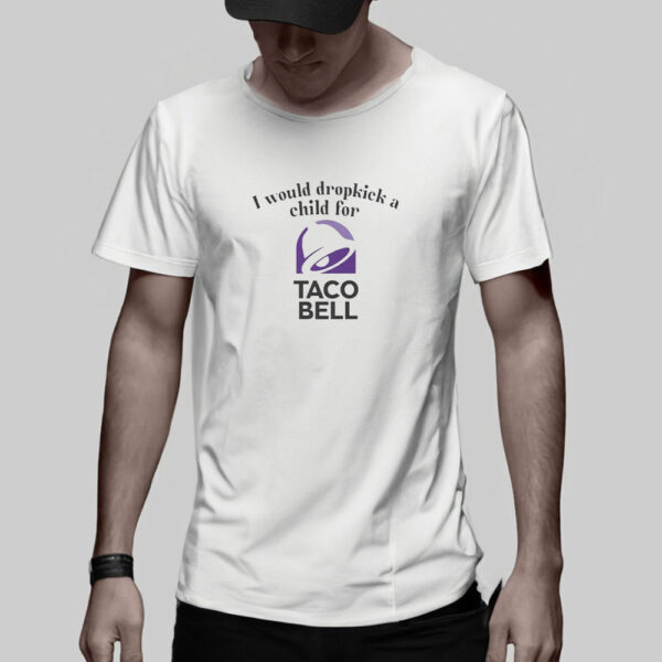 I Would Dropkick A Child For Taco Bell T-Shirt5