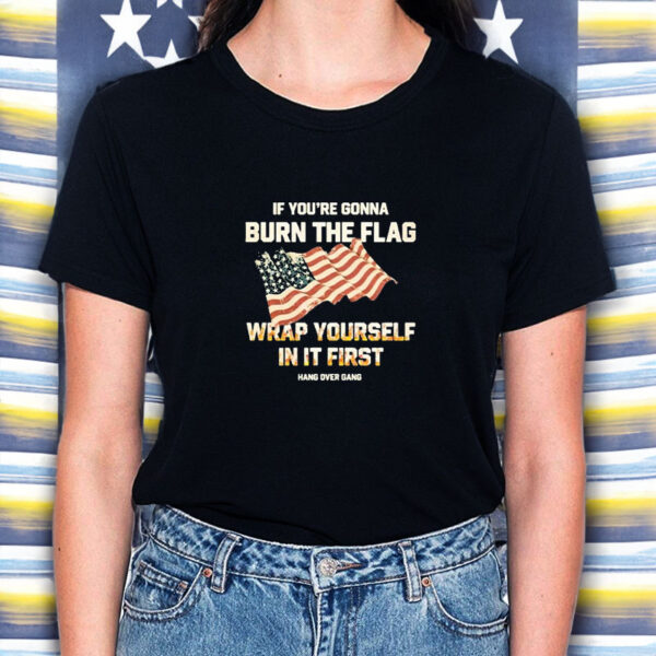 If Youre Gonna Burn The Flag Wrap Yourself In It First T-Shirt2