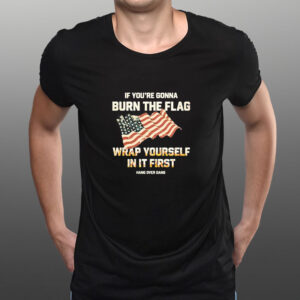 If Youre Gonna Burn The Flag Wrap Yourself In It First T-Shirt3