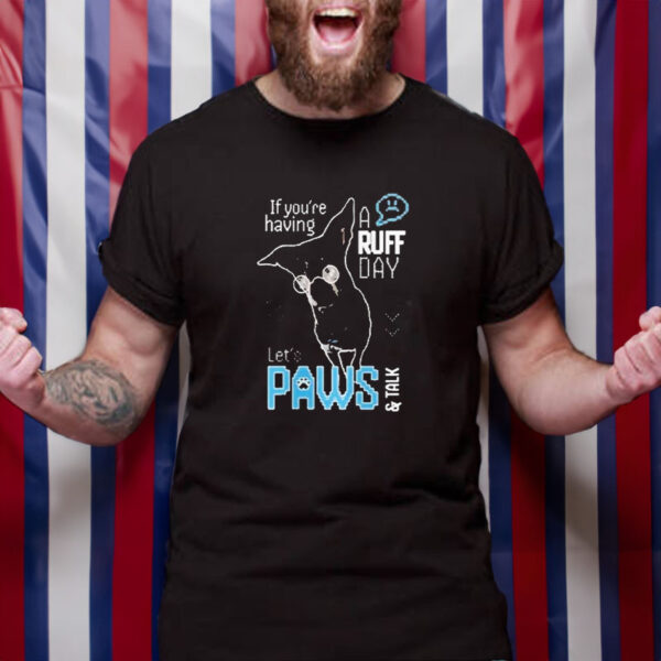 If You’re Having A Ruff Day Let’s Paws And Talk T-Shirt