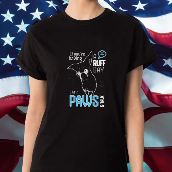 If You’re Having A Ruff Day Let’s Paws And Talk T-Shirt1