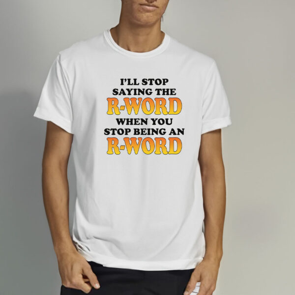 I'll Stop Saying The R-Word When You Stop Being An R-Word T-Shirt33