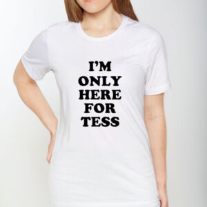 I’m Only Here For Tess T-Shirt