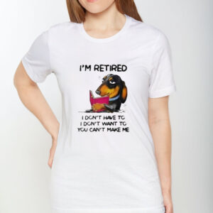 I’m Retired I Don’t Have To I Don’t Want To You Can’t Make Me T-Shirt