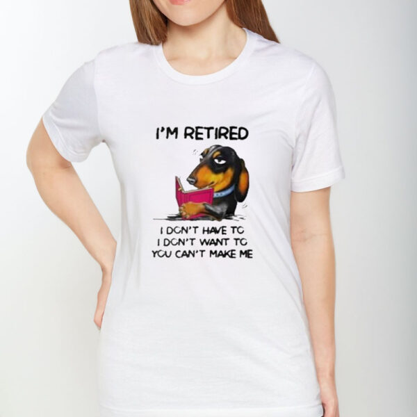 I’m Retired I Don’t Have To I Don’t Want To You Can’t Make Me T-Shirt