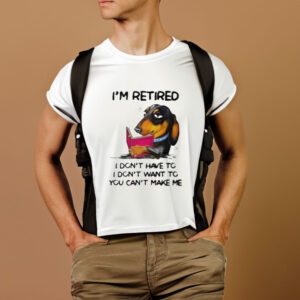 I’m Retired I Don’t Have To I Don’t Want To You Can’t Make Me T-Shirt1