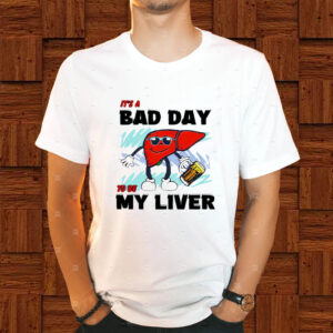 It’s A Bad Day To Be My Liver T-Shirt1