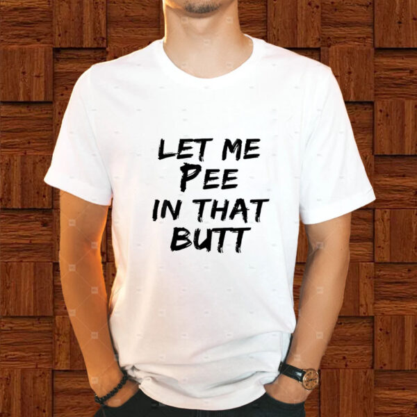 Let Me Pee In That Butt T-Shirt1