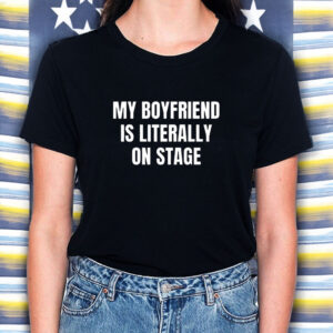 My Boyfriend Is Literally On Stage T-Shirt2