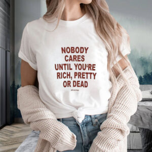 Nobody Cares Until You’re Rich Pretty Or Dead T-Shirt2