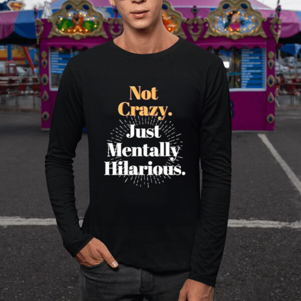 Not Crazy Just Mentally Hilarious T-Shirt5