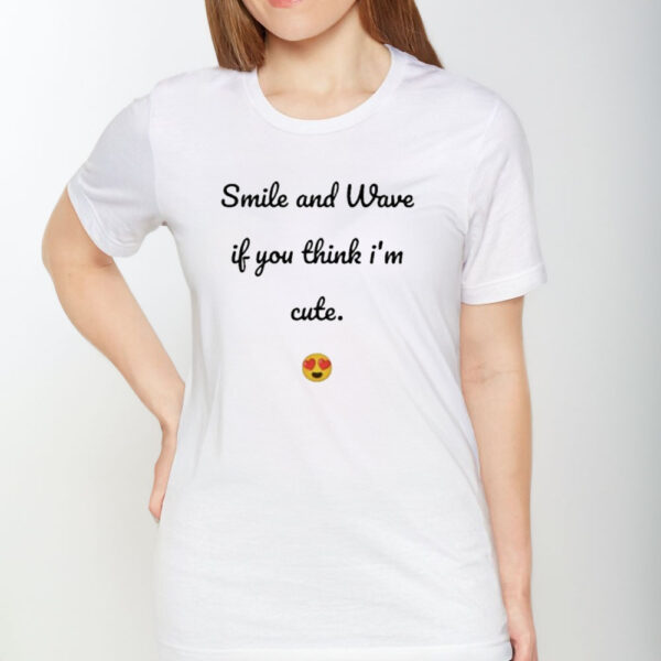 Smile And Wave If You Think I’m Cute T-Shirt