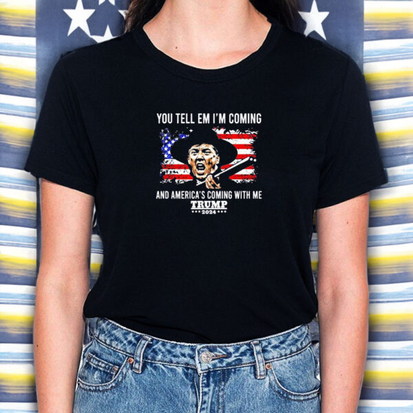 You Tell Em I’m Coming And America’s Coming With Me Trump 2024 T-Shirt2