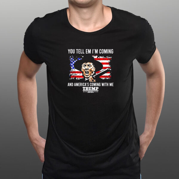 You Tell Em I’m Coming And America’s Coming With Me Trump 2024 T-Shirt3