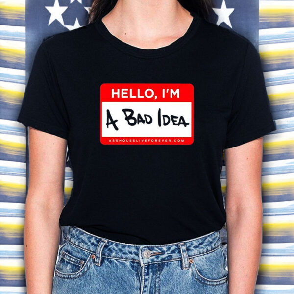 Assholes Live Forever Hello Im A Bad Idea T-Shirt5