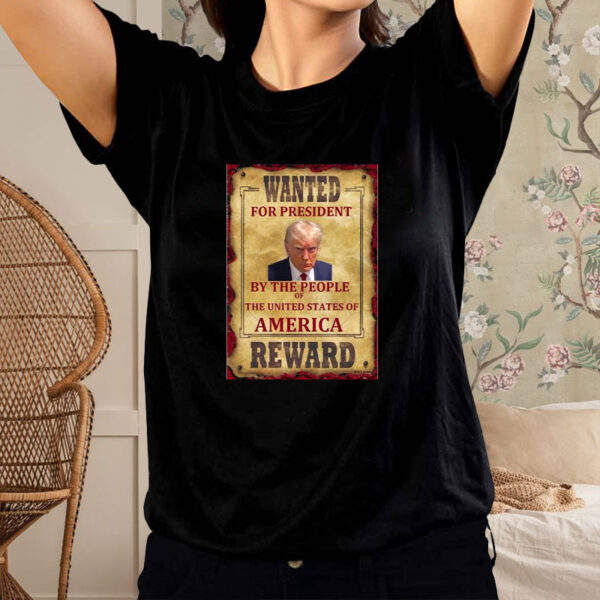 Donald Trump Wanted For President By The People Of The United States Of America Reward T-Shirt2