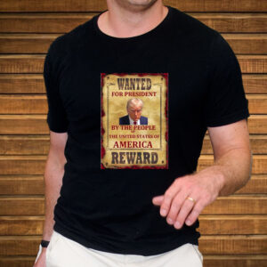 Donald Trump Wanted For President By The People Of The United States Of America Reward T-Shirt3