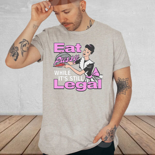 Eat Pussy While It's Still Legal T-Shirt4