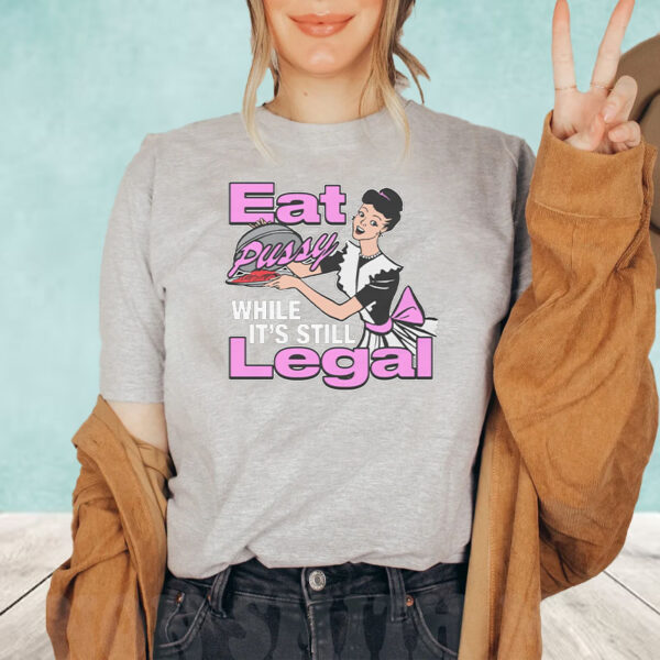 Eat Pussy While It's Still Legal T-Shirt5