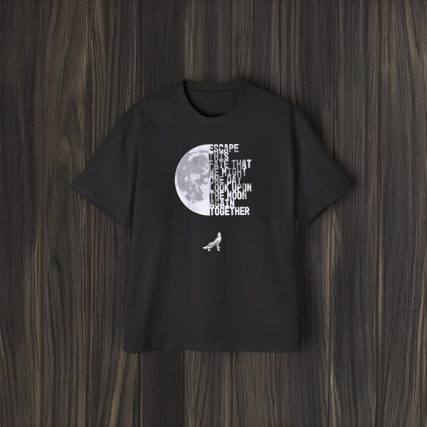 Escape This Fate That We Might One Day Look Opon The Moon Agian Together T-Shirt1