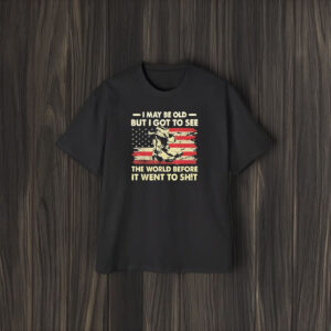 I May Be Old But I Got To See The World Before It Went To Shit America Flag T-Shirt1