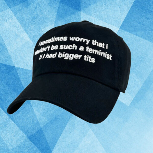 I Sometimes Worry That I Wouldn't Be Such A Feminist If I Had Bigger Tits Hat1