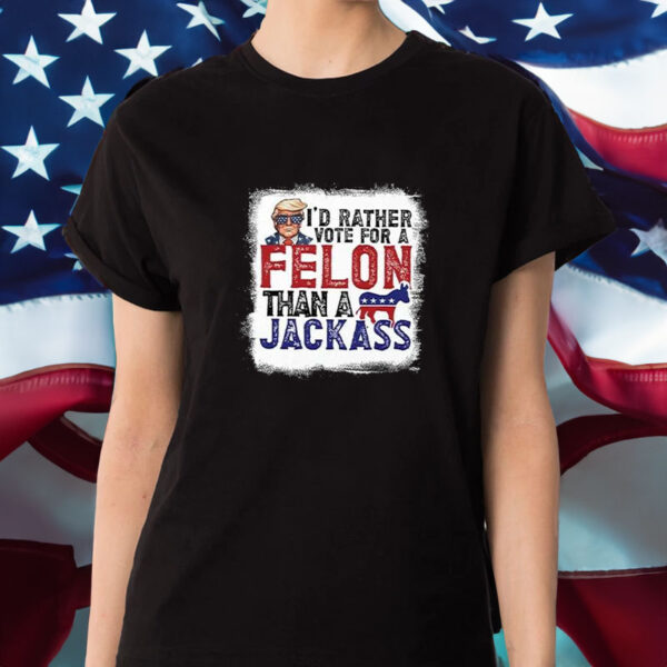 I’d Rather Vote For A Felon Than A Jackass Pro Trump T-Shirt