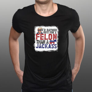 I’d Rather Vote For A Felon Than A Jackass Pro Trump T-Shirt1