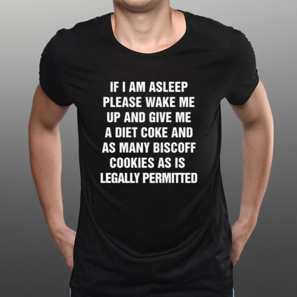 If I Am Asleep Please Wake Me Up And Give Me A Diet Coke And As Many Biscoff Cookies As Is Legally Permitted T-Shirt1