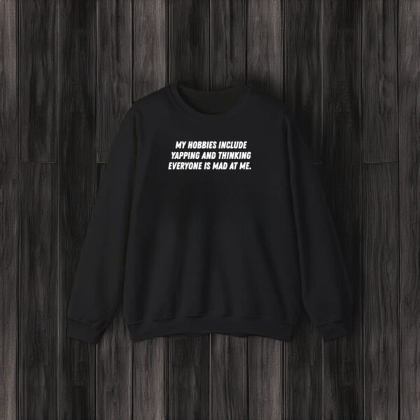 My Hobbies Include Yapping And Thinking Everyone Is Mad At Me T-Shirt