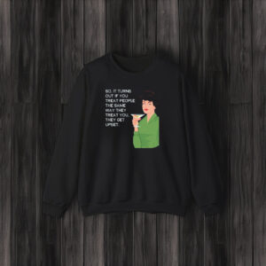 So It Turns Out If You Treat People The Same Way They Treat You They Get Upset T-Shirt3