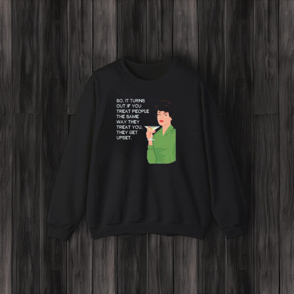 So It Turns Out If You Treat People The Same Way They Treat You They Get Upset T-Shirt3